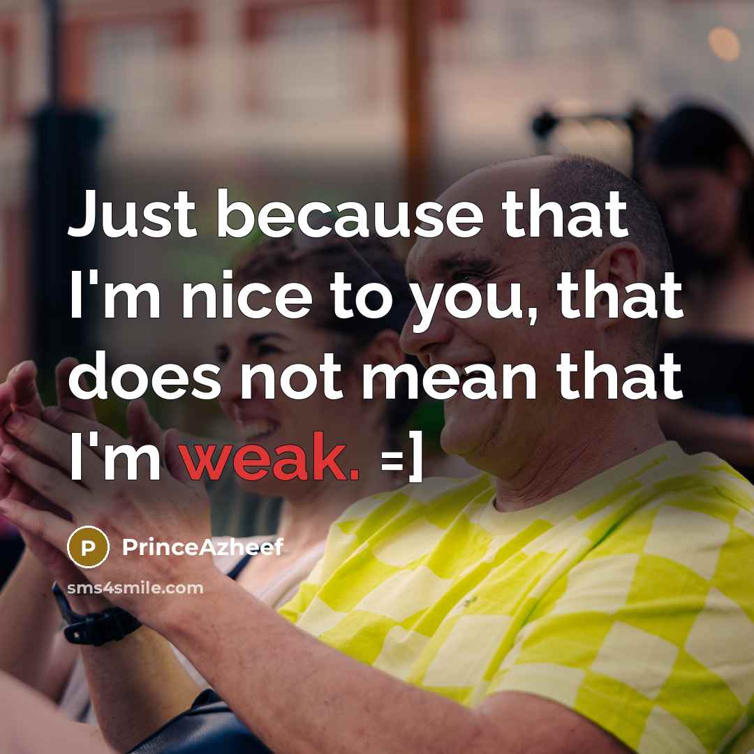 “Just because that I'm nice to you, that does not mean that I'm weak. =]” quote by PrinceAzheef