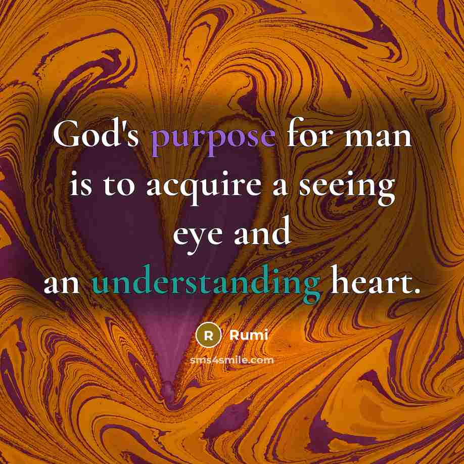 “God's purpose for man is to acquire a seeing eye and an understanding heart.” quote by Rumi