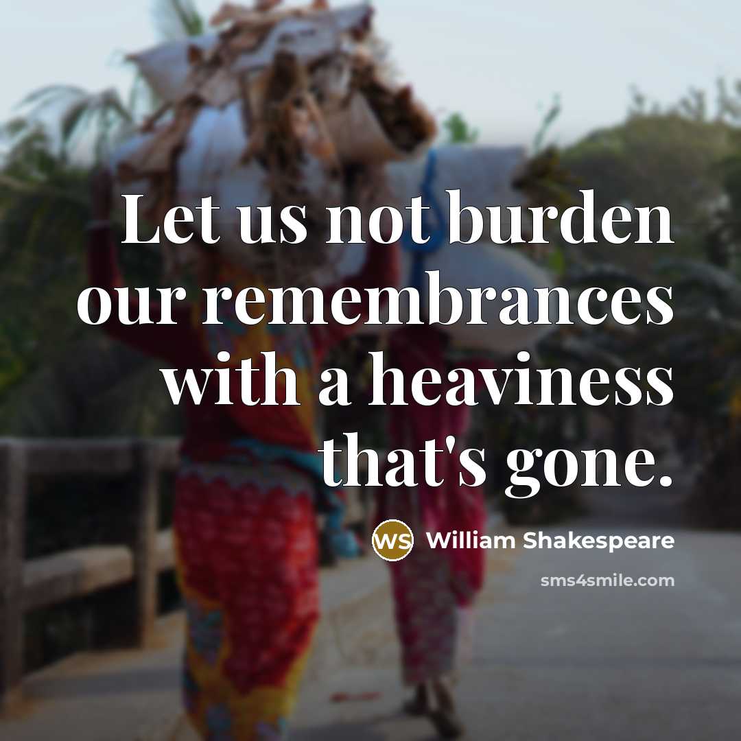 “Let us not burden our remembrances with a heaviness that's gone.” quote by William Shakespeare