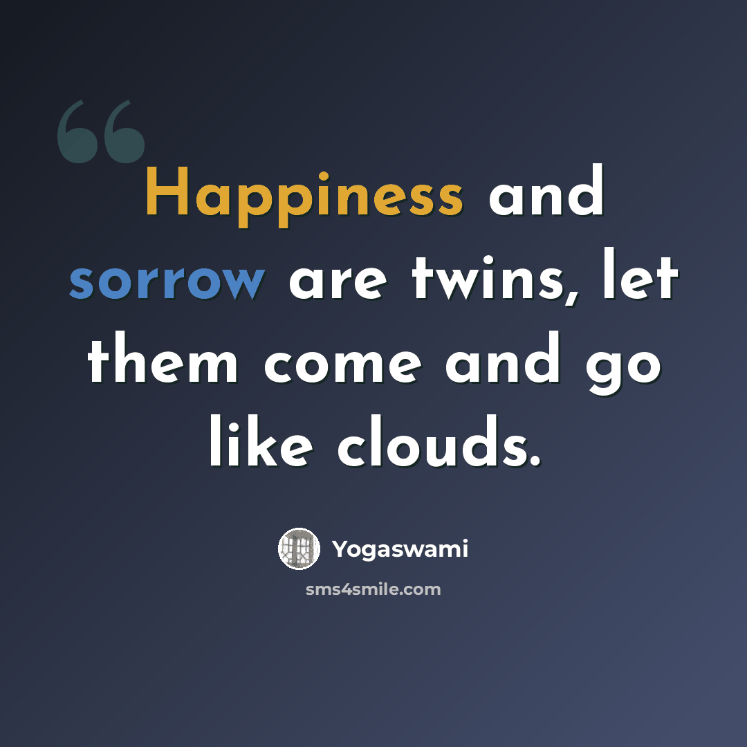“Happiness and sorrow are twins, let them come and go like clouds.” quote by Yogaswami