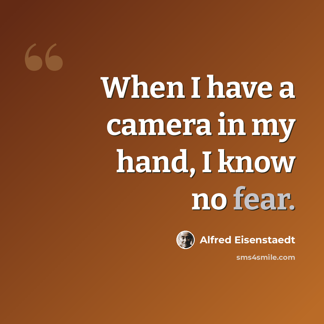 “When I have a camera in my hand, I know no fear.” quote by Alfred Eisenstaedt