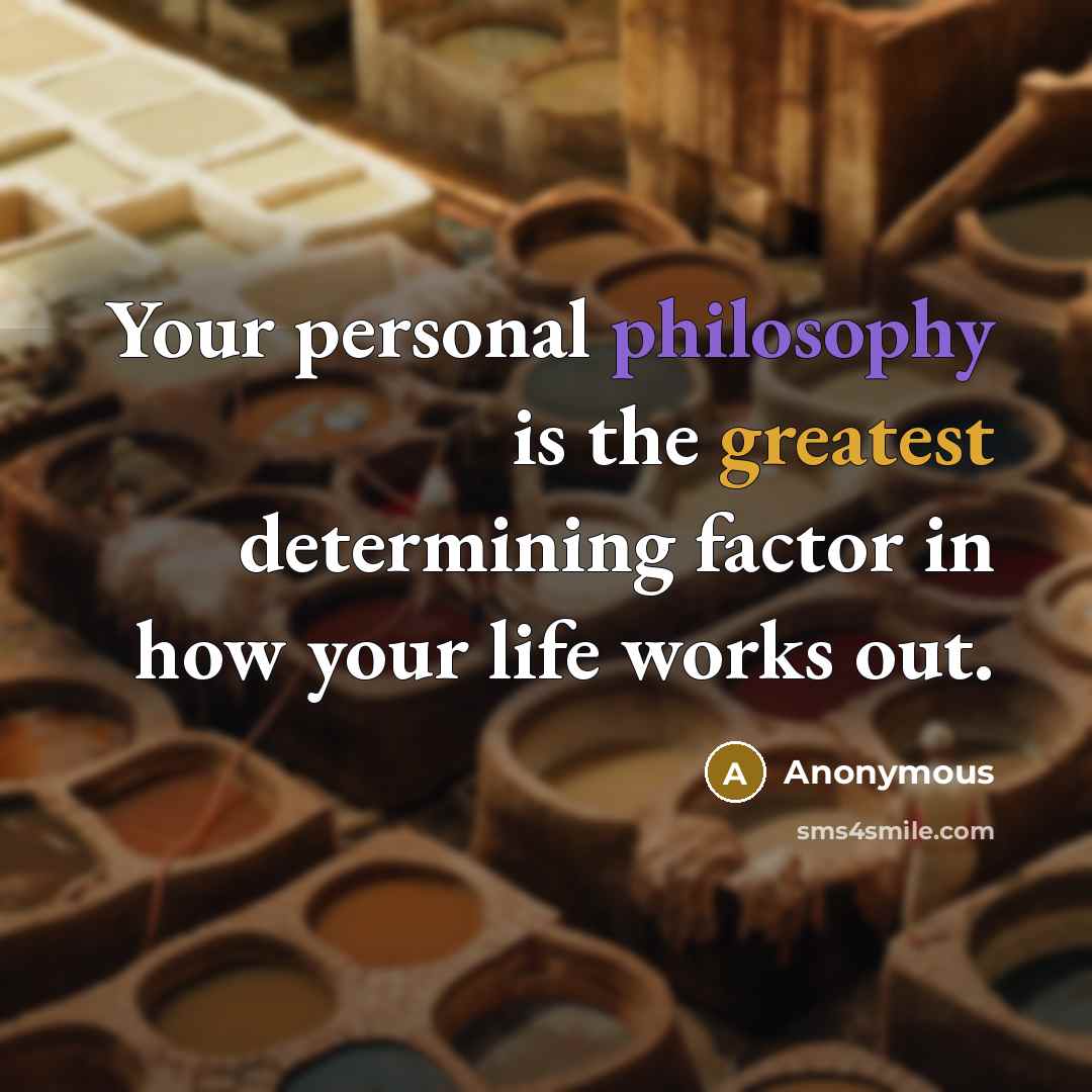 “Your personal philosophy is the greatest determining factor in how your life works out.” quote by Anonymous