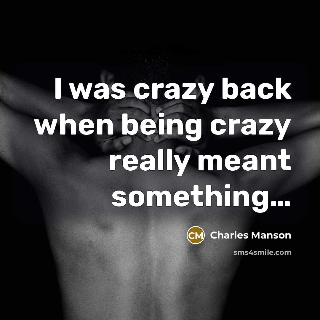 “I was crazy back when being crazy really meant something…” quote by Charles Manson