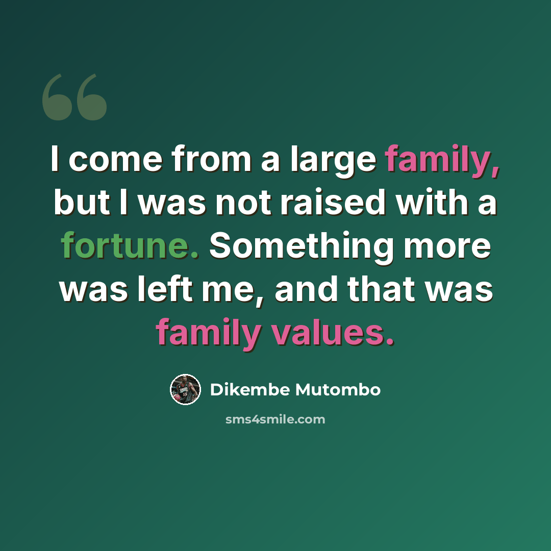 “I come from a large family, but I was not raised with a fortune. Something more was left me, and that was family values.” quote by Dikembe Mutombo