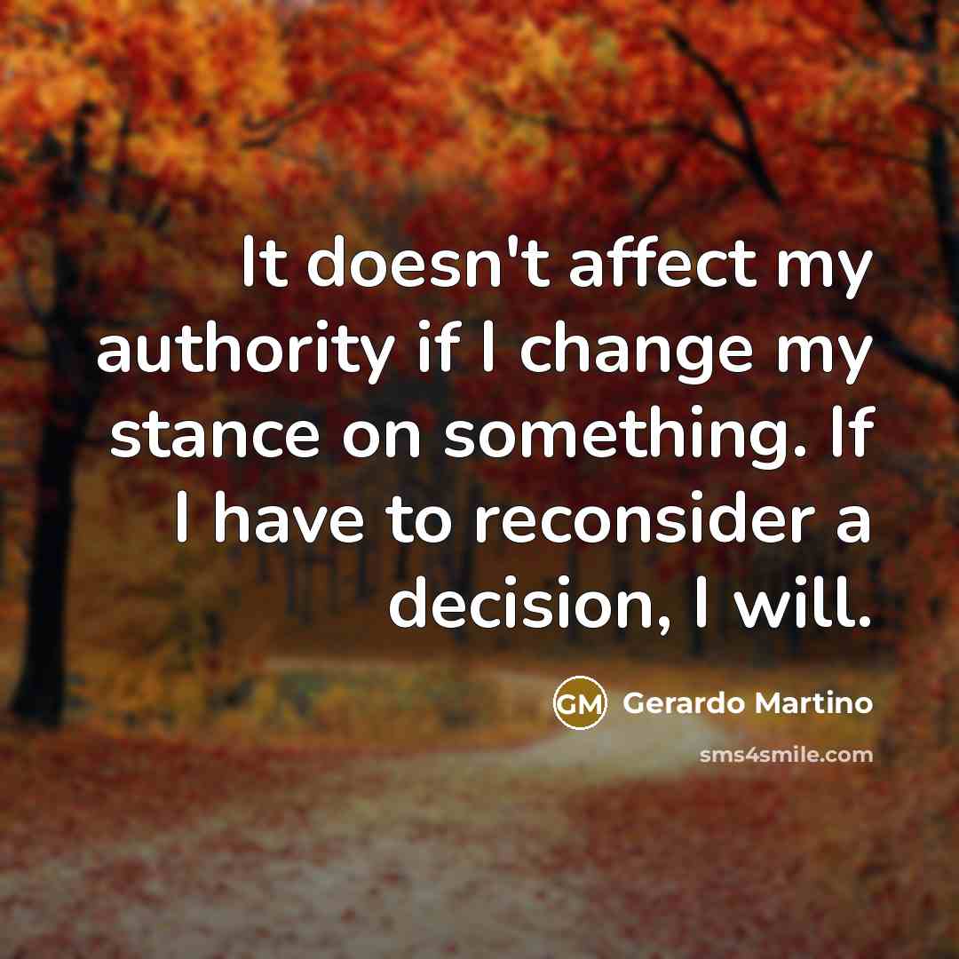 “It doesn't affect my authority if I change my stance on something. If I have to reconsider a decision, I will.” quote by Gerardo Martino