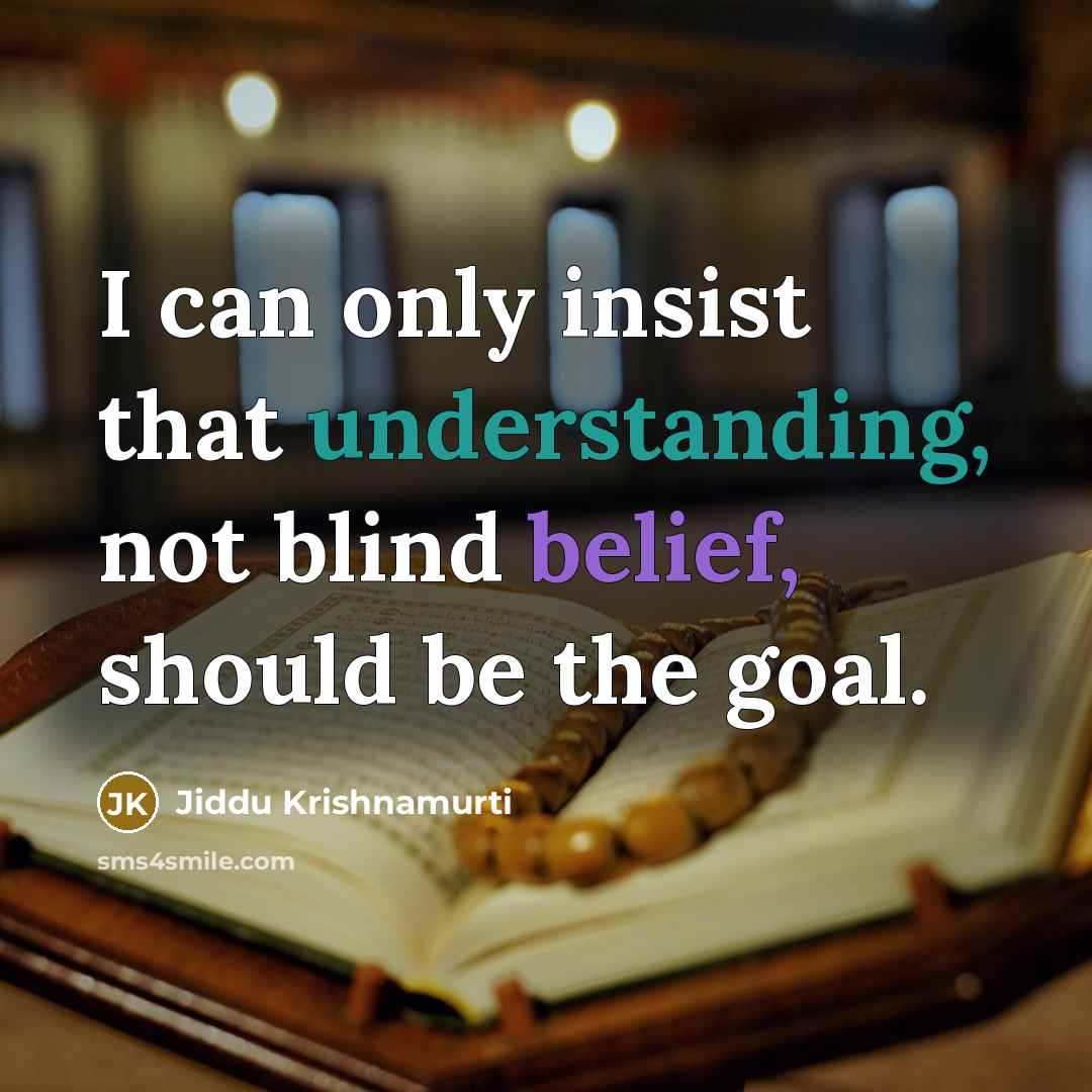 “I can only insist that understanding, not blind belief, should be the goal.” quote by Jiddu Krishnamurti