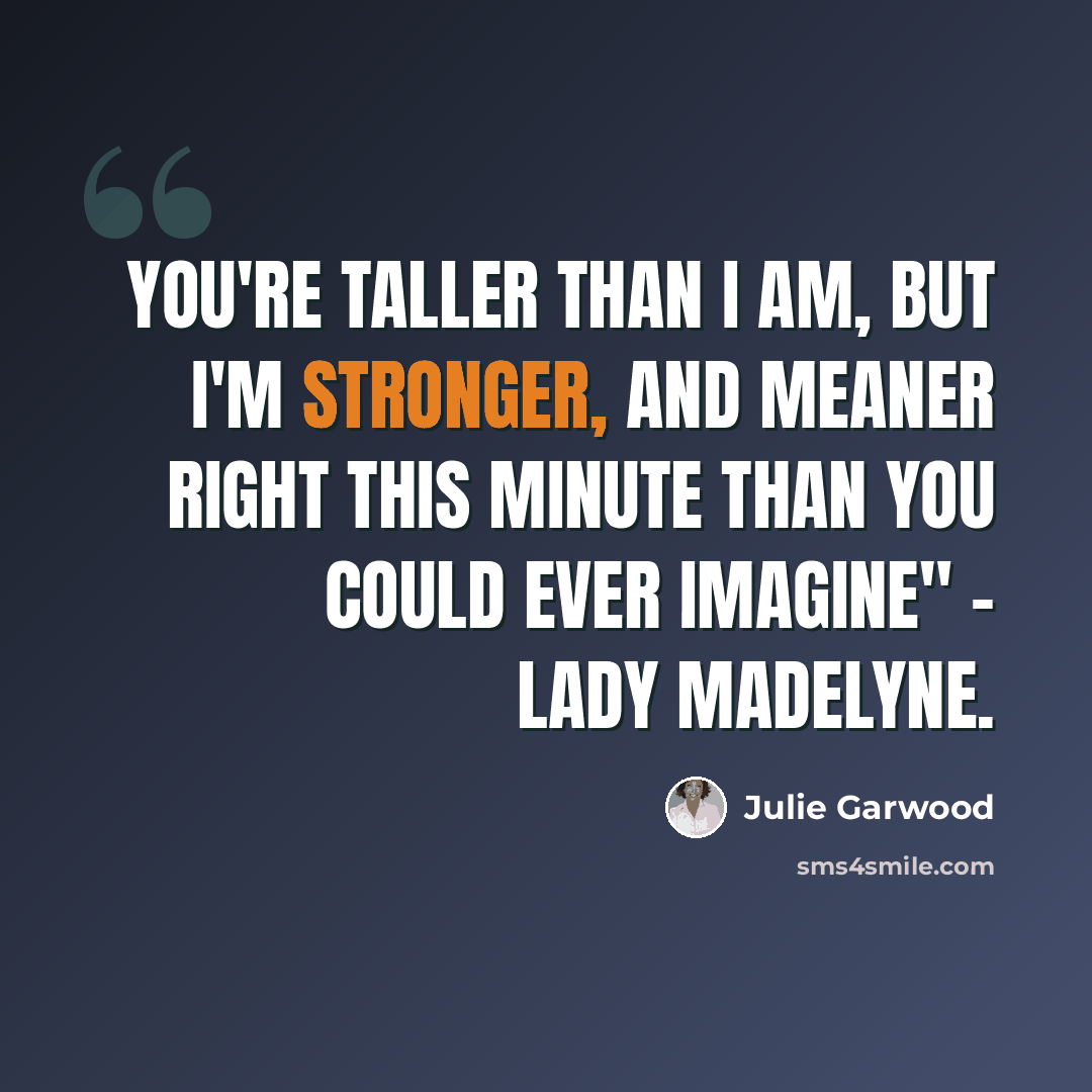 “You're taller than I am, but I'm stronger, and meaner right this minute than you could ever imagine" - Lady Madelyne.” quote by Julie Garwood