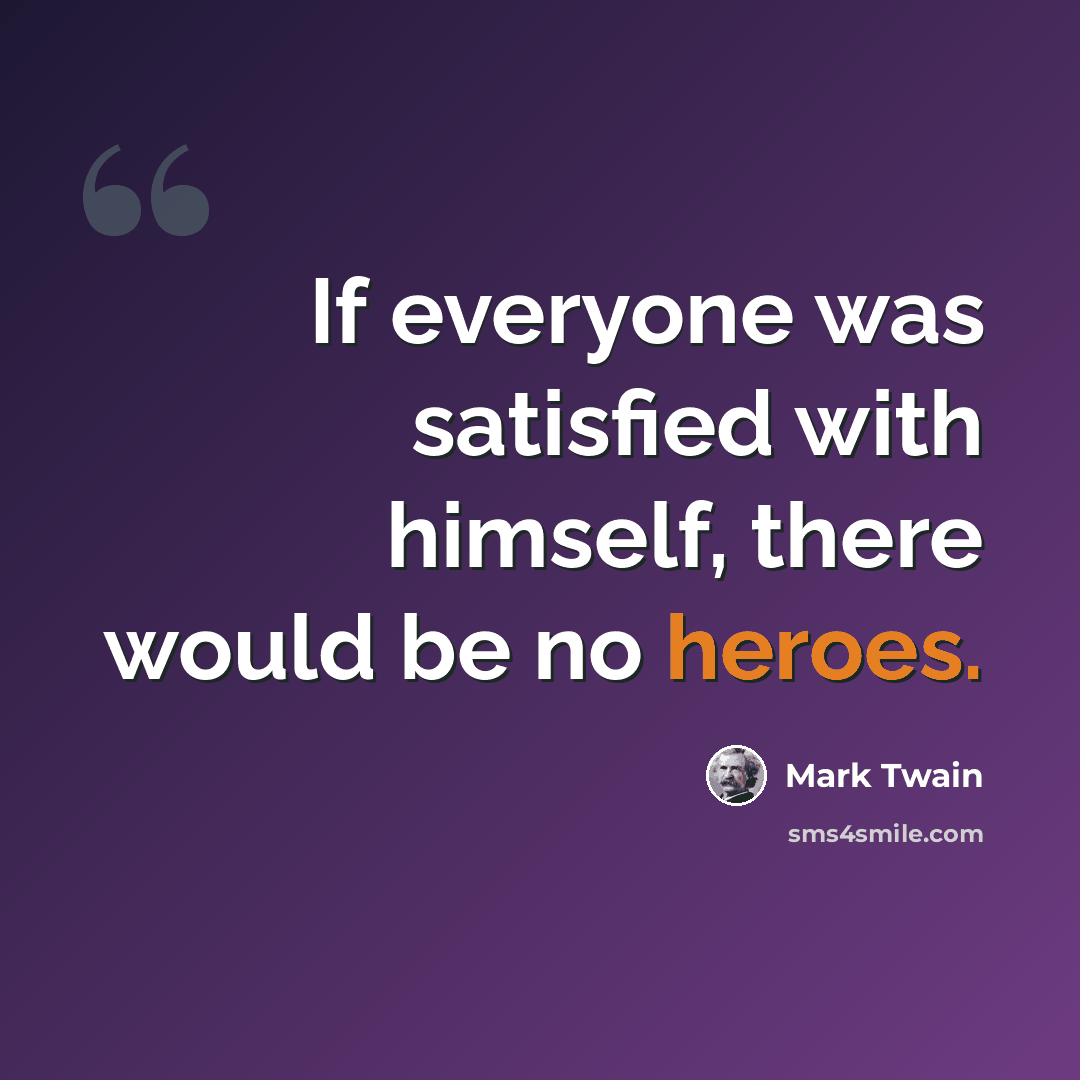 “If everyone was satisfied with himself, there would be no heroes.” quote by Mark Twain