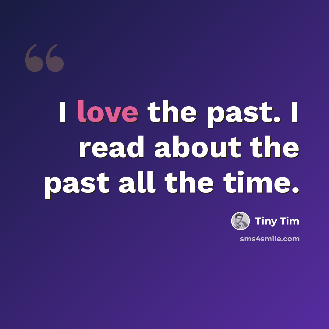 “I love the past. I read about the past all the time.” quote by Tiny Tim