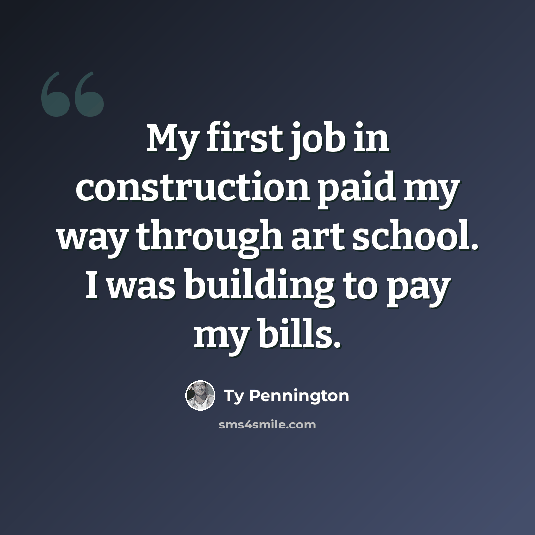 “My first job in construction paid my way through art school. I was building to pay my bills.” quote by Ty Pennington