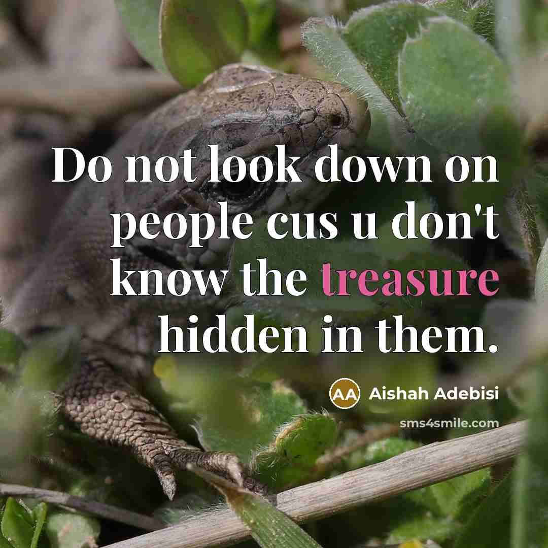 “Do not look down on people cus u don't know the treasure hidden in them.” quote by Aishah Adebisi