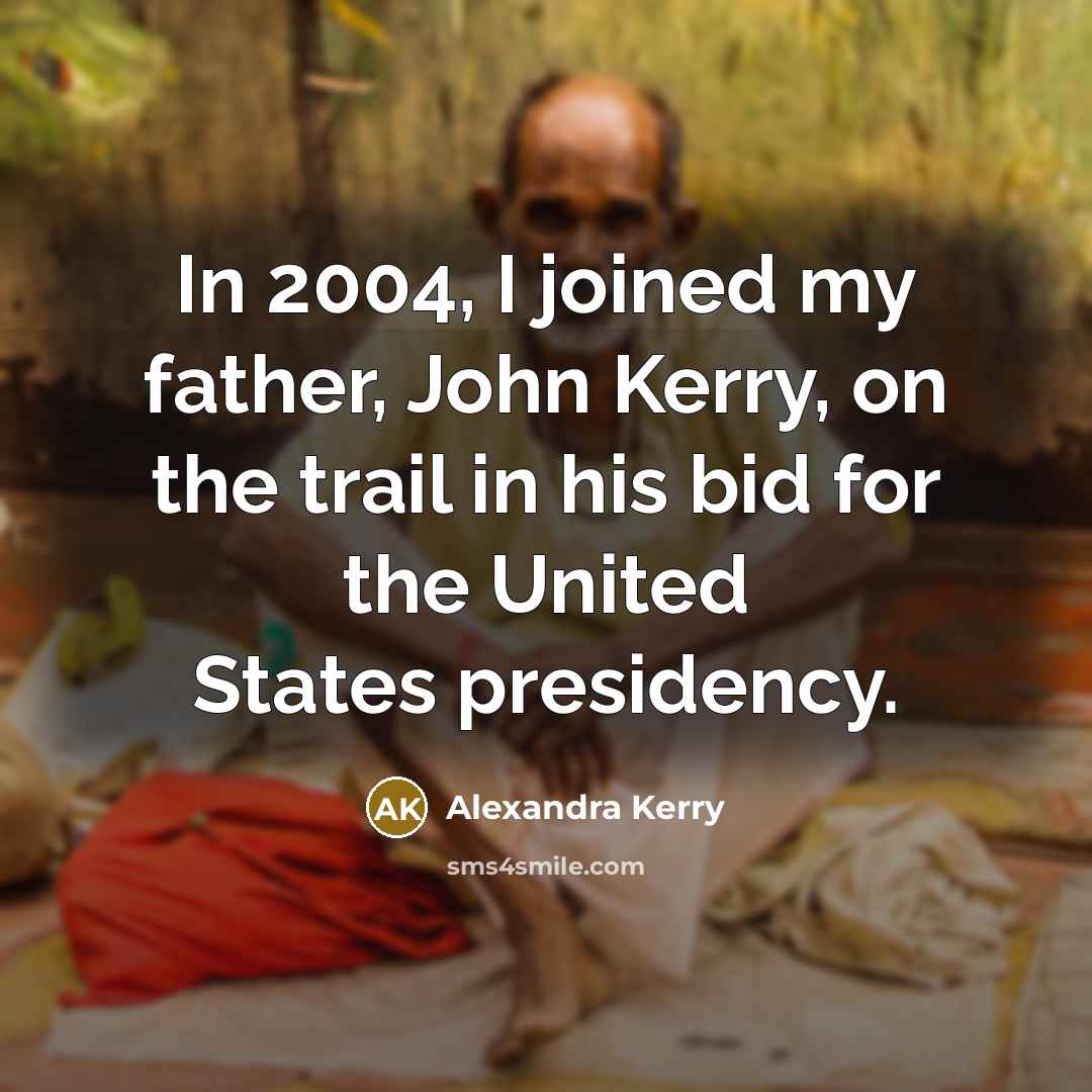 “In 2004, I joined my father, John Kerry, on the trail in his bid for the United States presidency.” quote by Alexandra Kerry