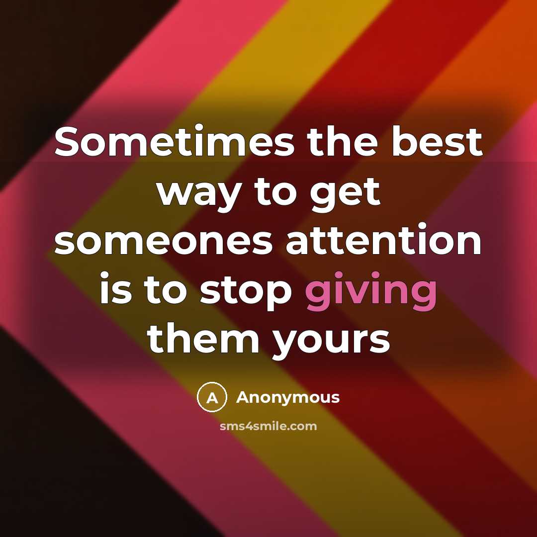 “Sometimes the best way to get someones attention is to stop giving them yours” quote by Anonymous