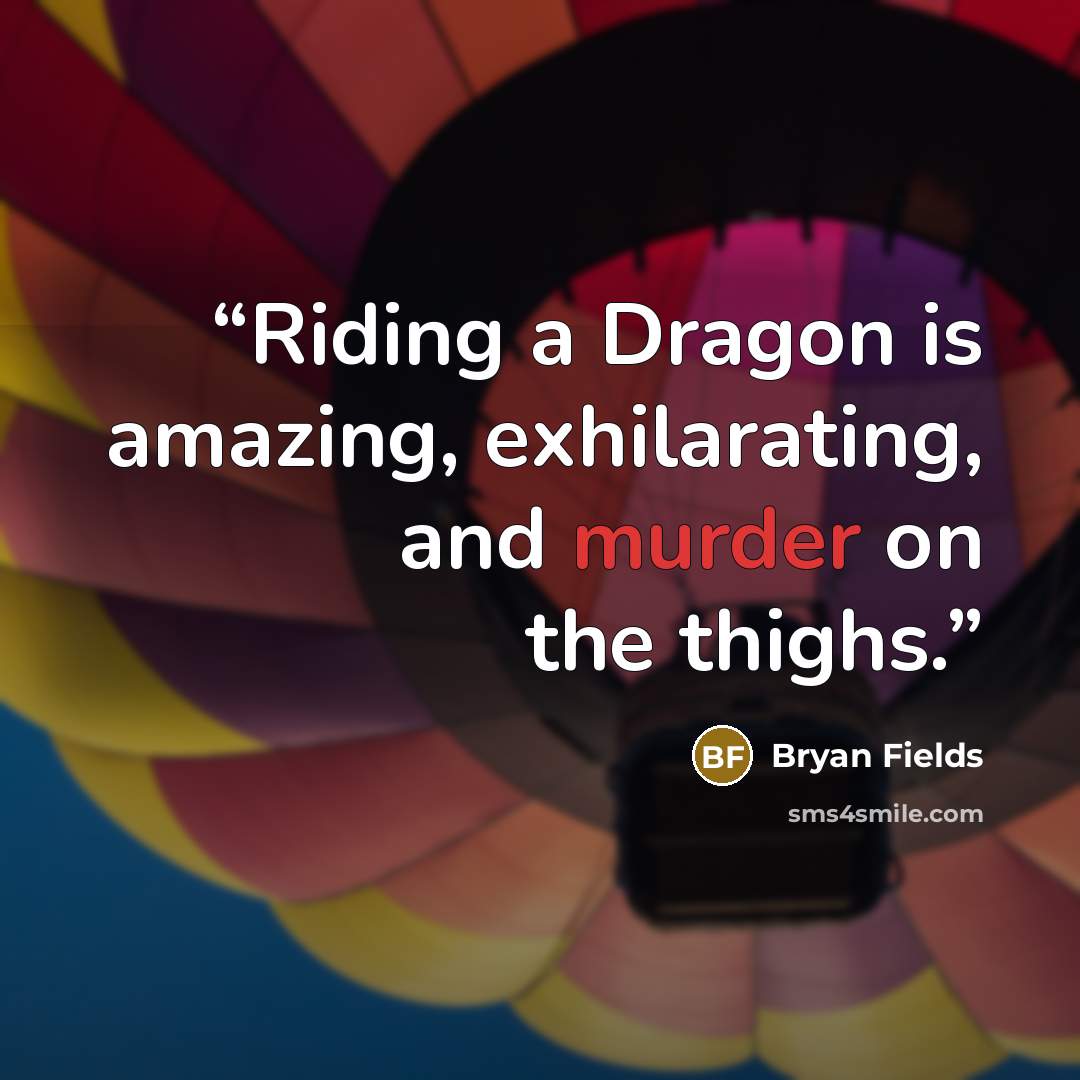 “Riding a Dragon is amazing, exhilarating, and murder on the thighs.” quote by Bryan Fields