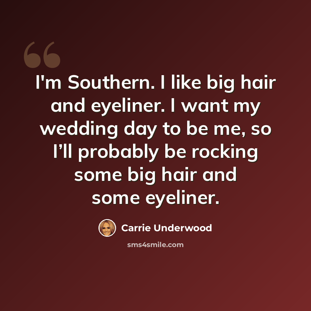 “I'm Southern. I like big hair and eyeliner. I want my wedding day to be me, so I’ll probably be rocking some big hair and some eyeliner.” quote by Carrie Underwood