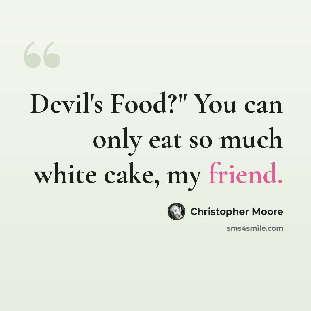 “Devil's Food?" You can only eat so much white cake, my friend.” quote by Christopher Moore