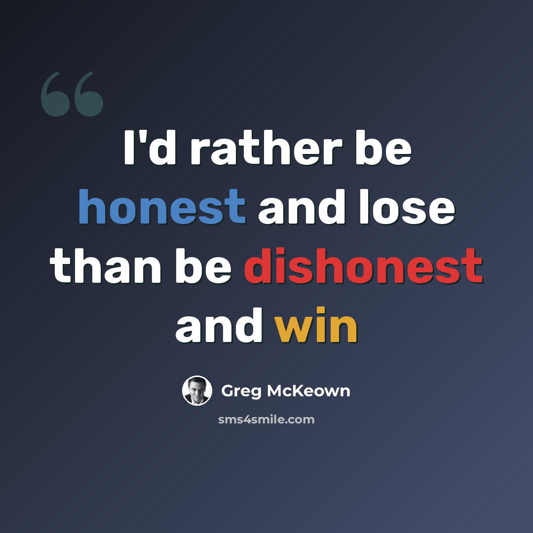 “I'd rather be honest and lose than be dishonest and win” quote by Greg McKeown