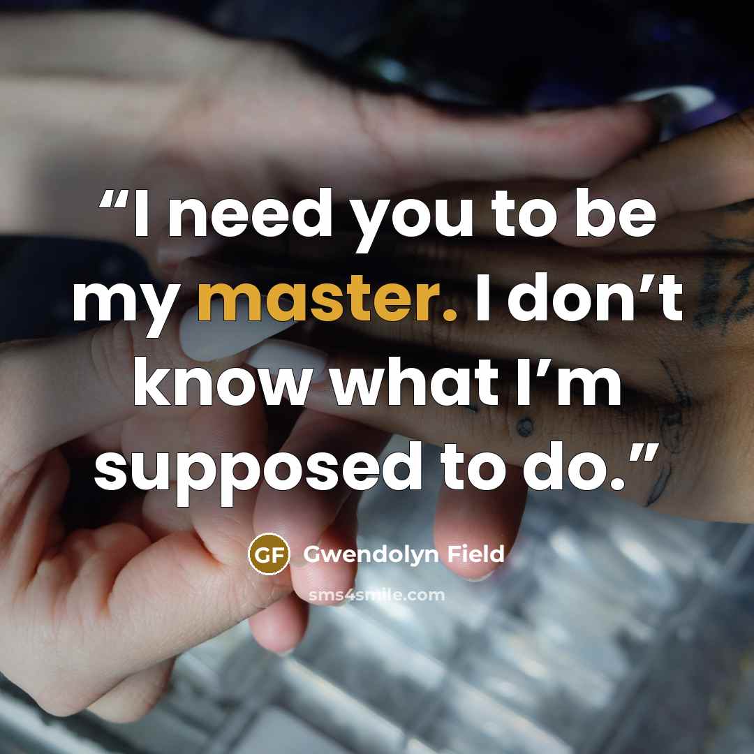 “I need you to be my master. I don’t know what I’m supposed to do.” quote by Gwendolyn Field