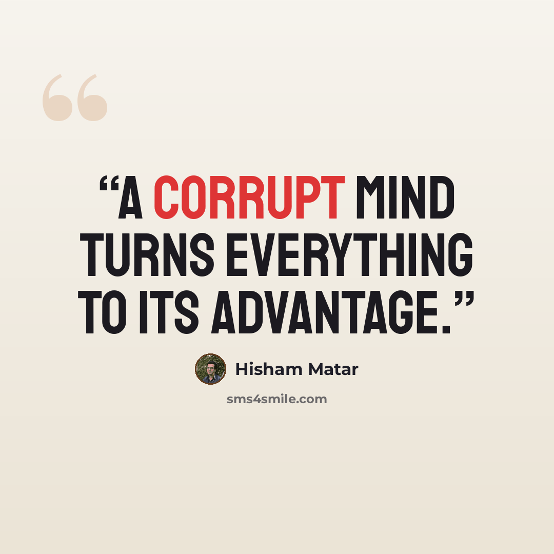 “A corrupt mind turns everything to its advantage.” quote by Hisham Matar