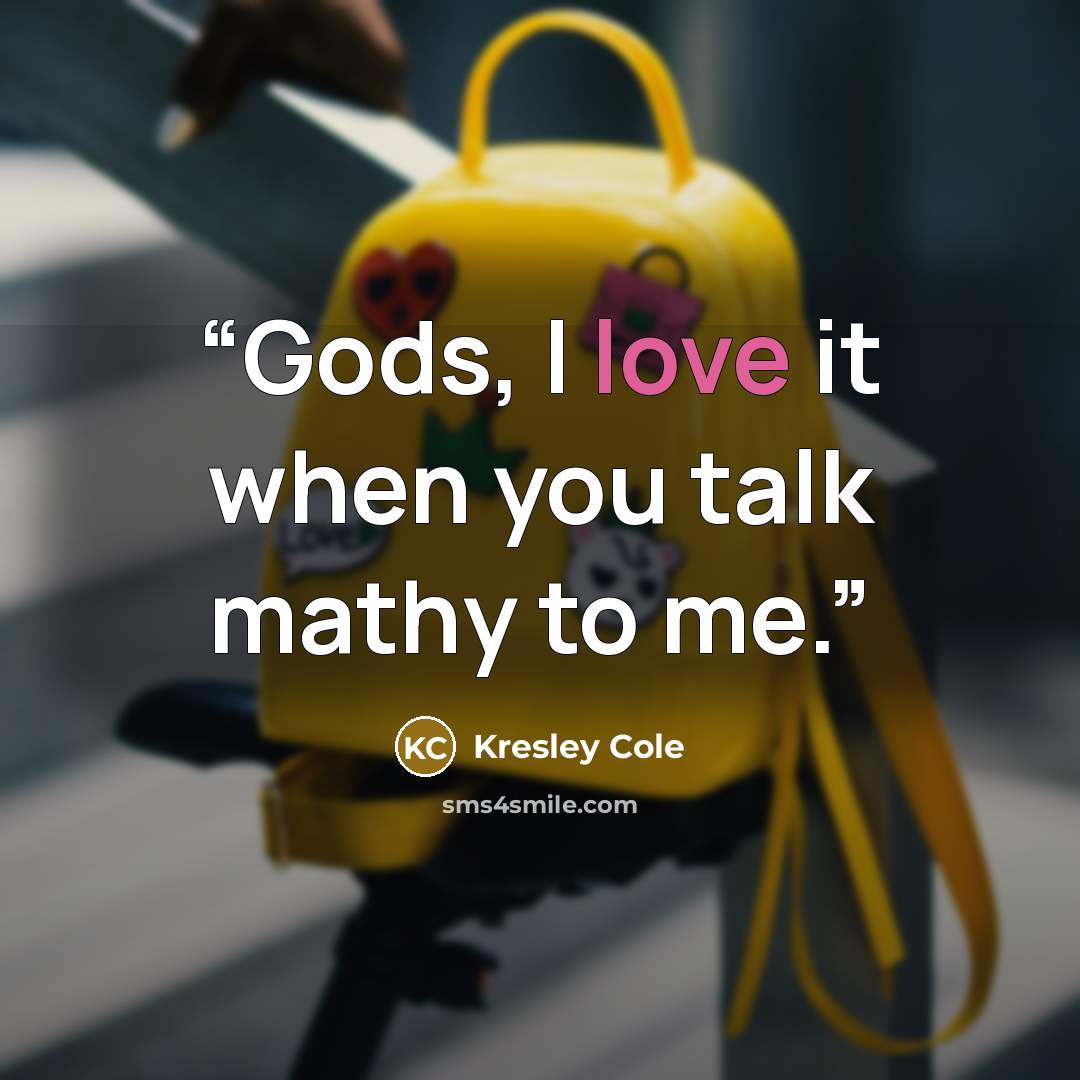 “Gods, I love it when you talk mathy to me.” quote by Kresley Cole