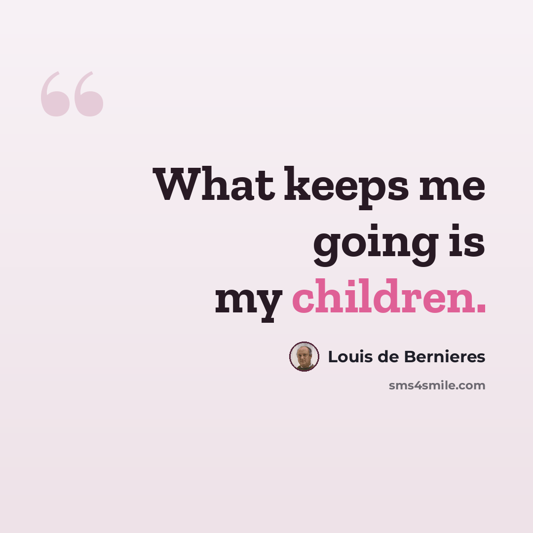 “What keeps me going is my children.” quote by Louis de Bernieres