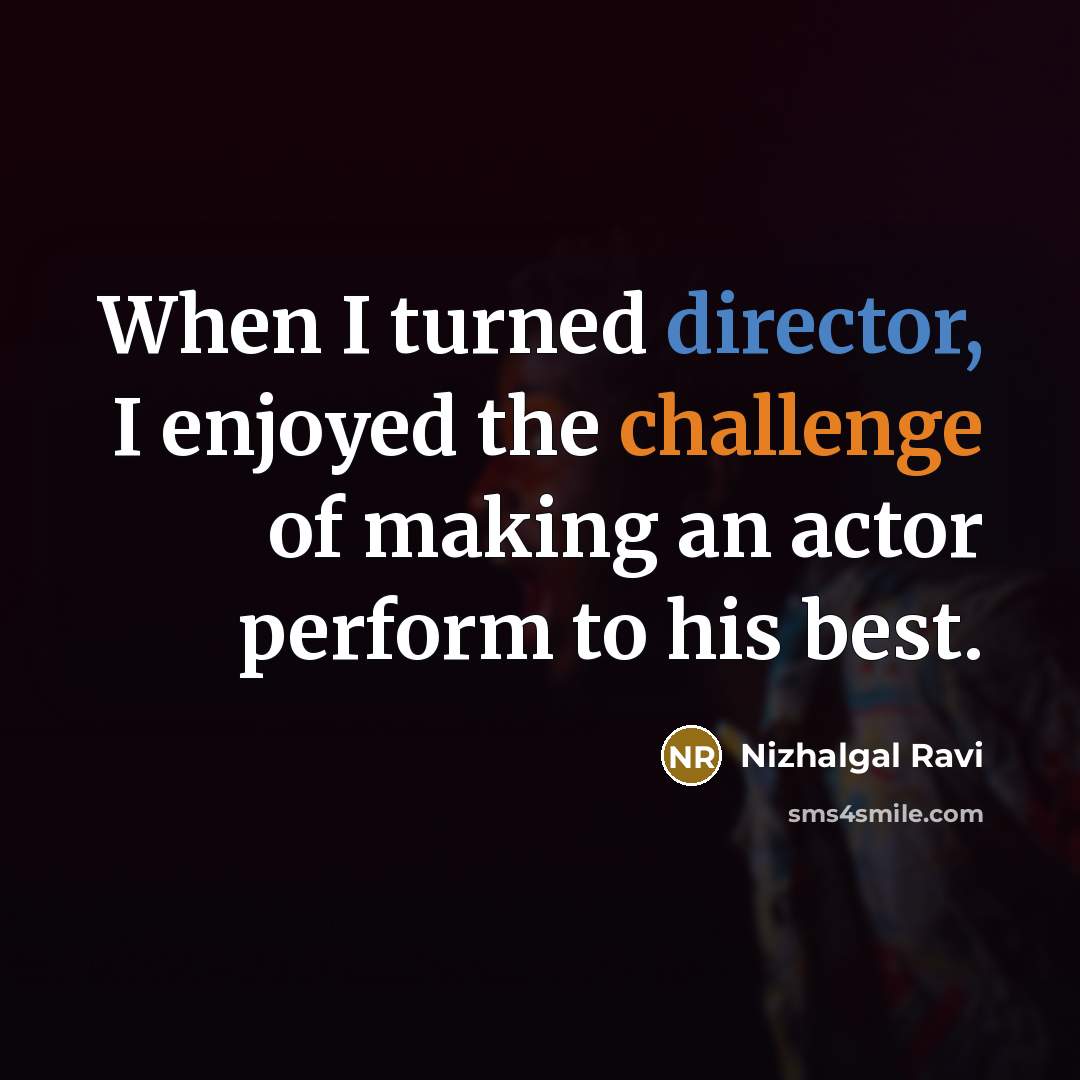 “When I turned director, I enjoyed the challenge of making an actor perform to his best.” quote by Nizhalgal Ravi
