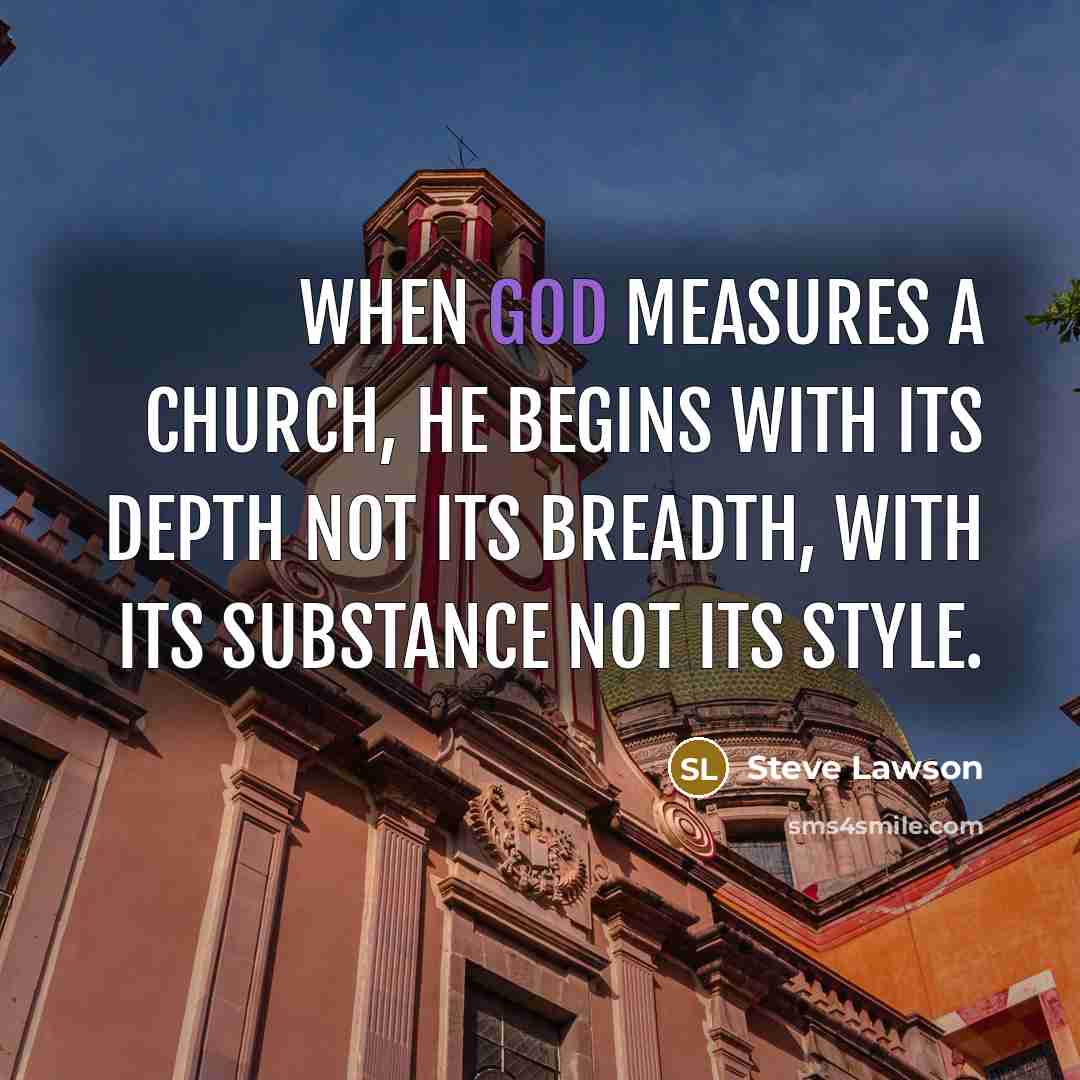 “When God measures a church, He begins with its depth not its breadth, with its substance not its style.” quote by Steve Lawson