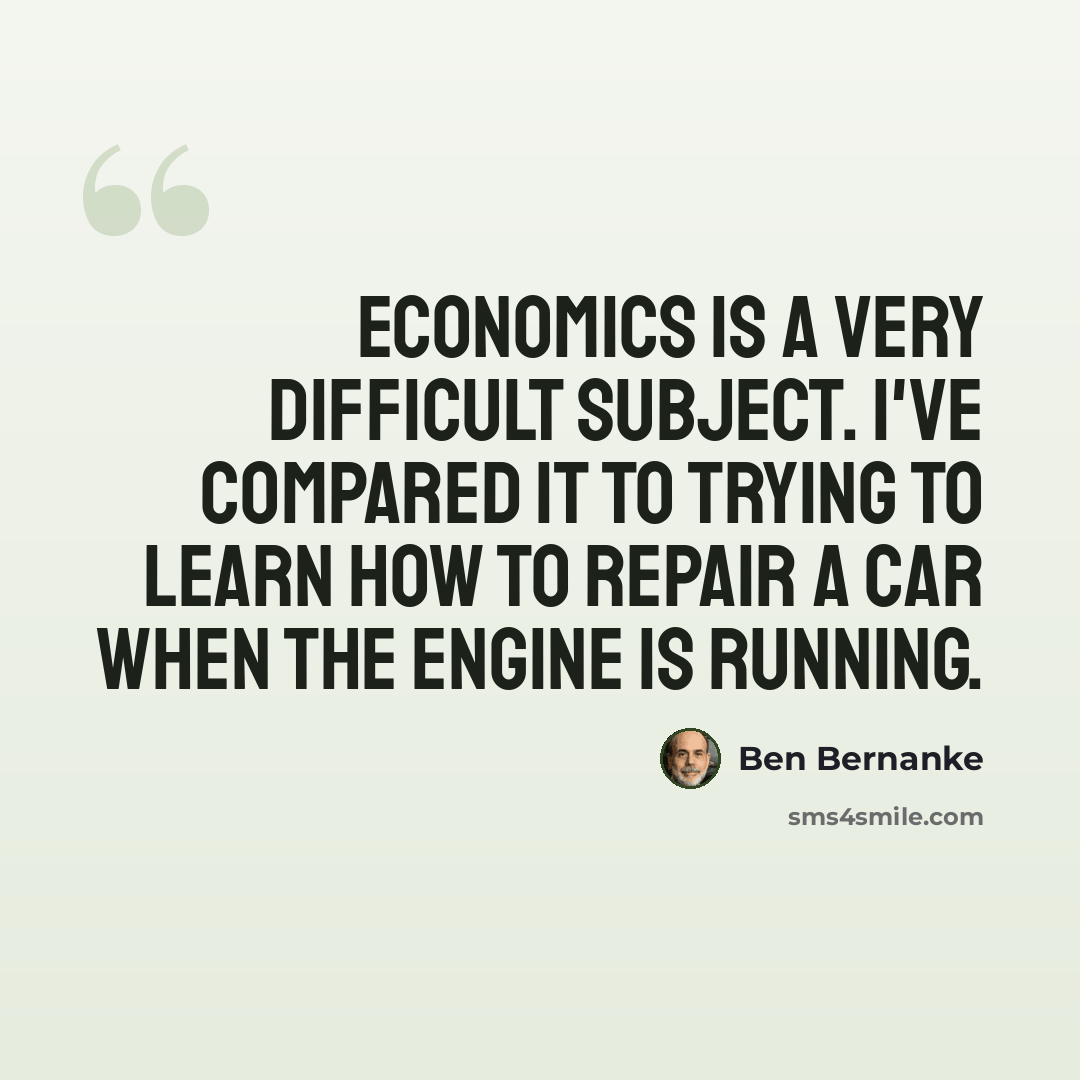 “Economics is a very difficult subject. I've compared it to trying to learn how to repair a car when the engine is running.” quote by Ben Bernanke