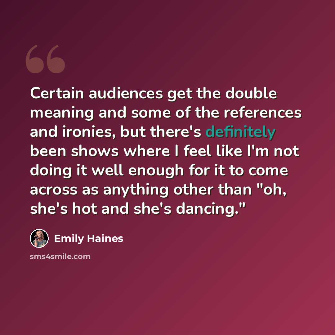 “Certain audiences get the double meaning and some of the references and ironies, but there's definitely been shows where I feel like I'm not doing it well enough for it to come across as anything other than "oh, she's hot and she's dancing."” quote by Emily Haines