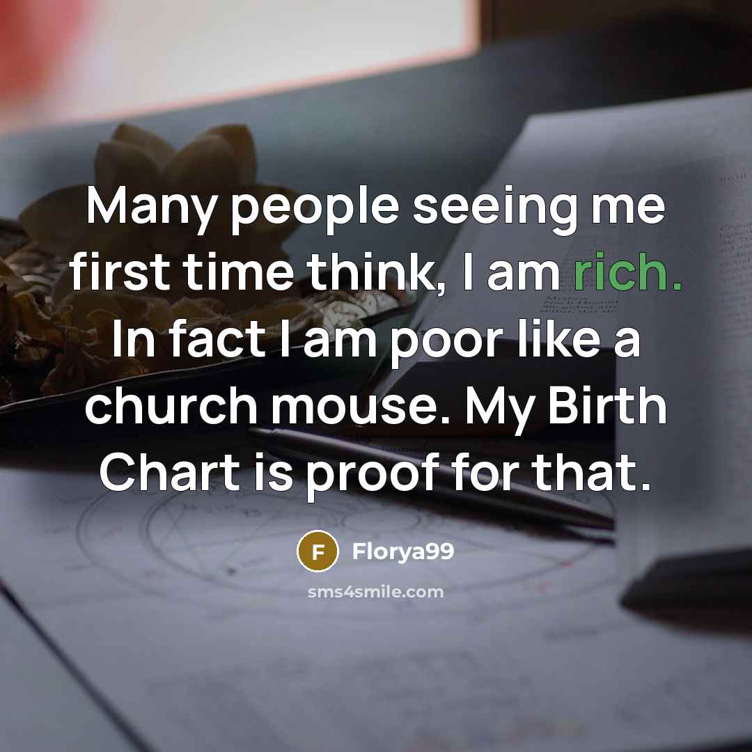 “Many people seeing me first time think, I am rich. In fact I am poor like a church mouse. My Birth Chart is proof for that.” quote by Florya99