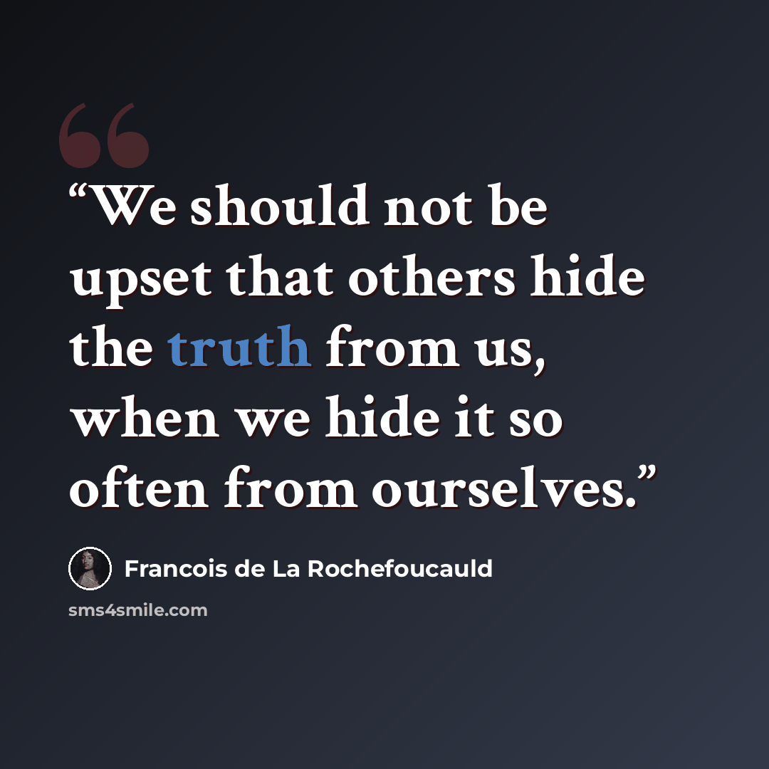 “We should not be upset that others hide the truth from us, when we hide it so often from ourselves.” quote by François de La Rochefoucauld
