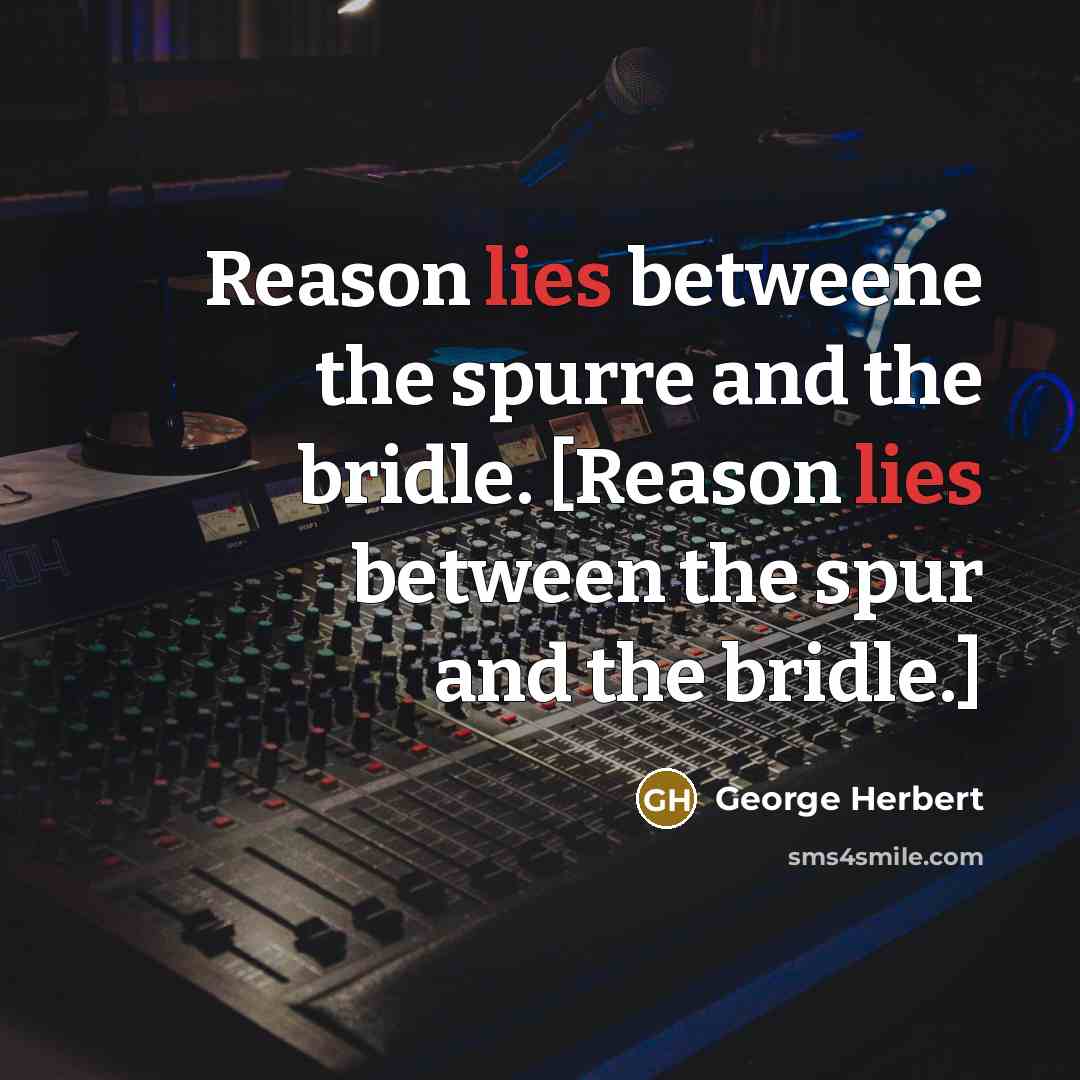 “Reason lies betweene the spurre and the bridle. [Reason lies between the spur and the bridle.]” quote by George Herbert