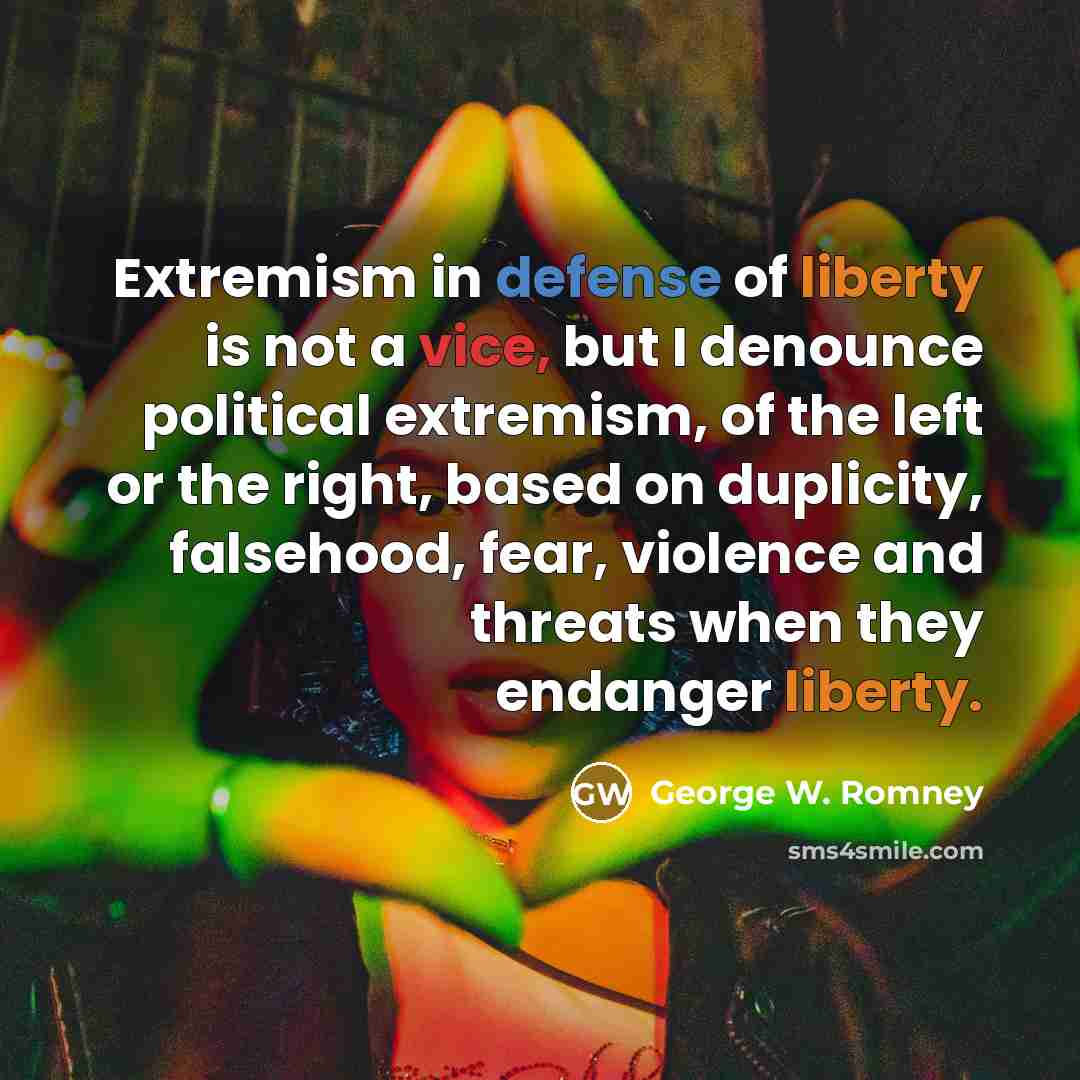 “Extremism in defense of liberty is not a vice, but I denounce political extremism, of the left or the right, based on duplicity, falsehood, fear, violence and threats when they endanger liberty.” quote by George W. Romney