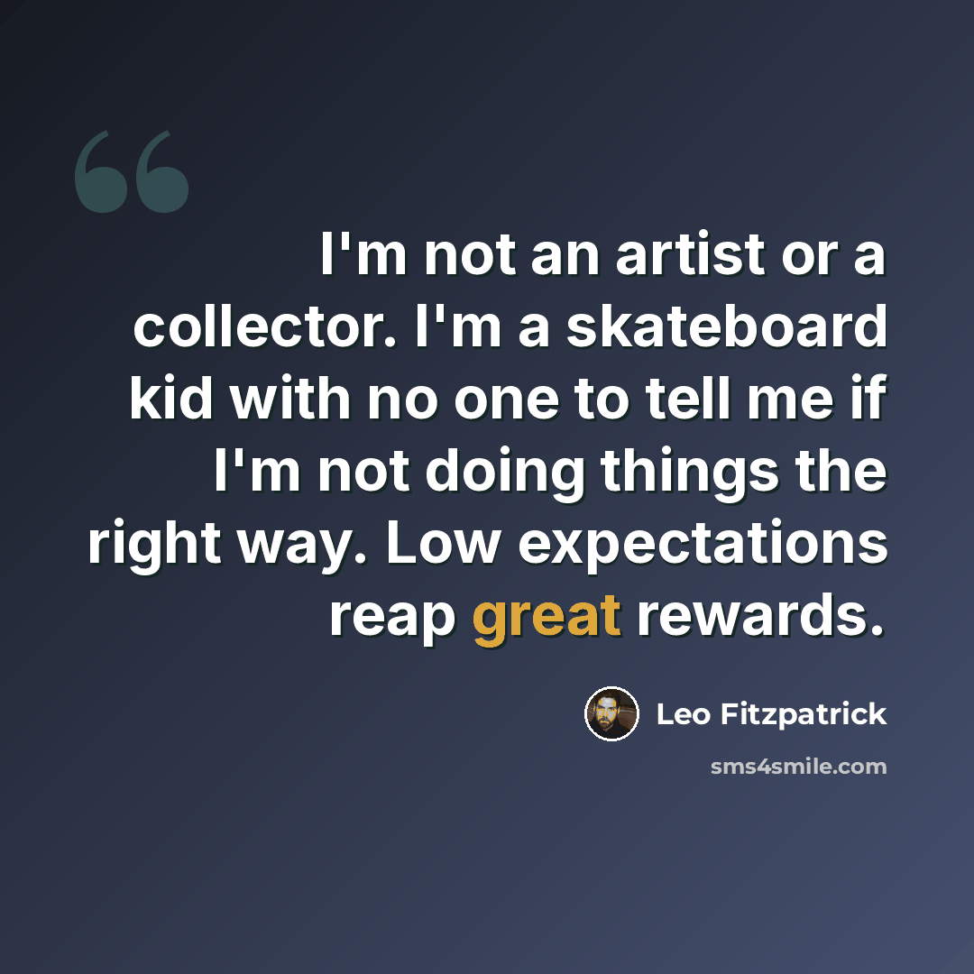 “I'm not an artist or a collector. I'm a skateboard kid with no one to tell me if I'm not doing things the right way. Low expectations reap great rewards.” quote by Leo Fitzpatrick
