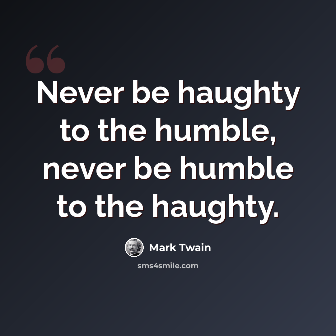 “Never be haughty to the humble, never be humble to the haughty.” quote by Mark Twain