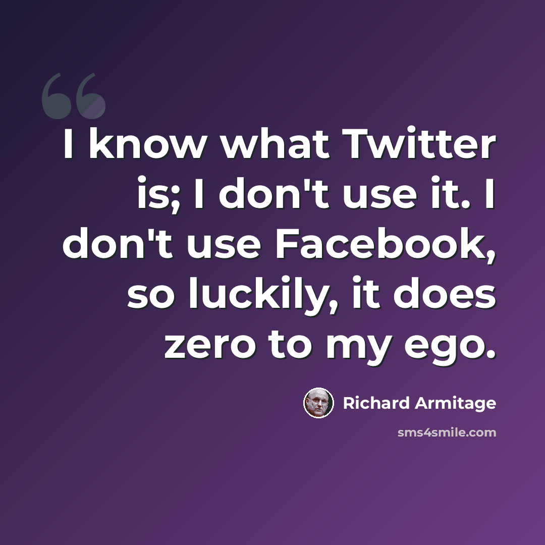“I know what Twitter is; I don't use it. I don't use Facebook, so luckily, it does zero to my ego.” quote by Richard Armitage