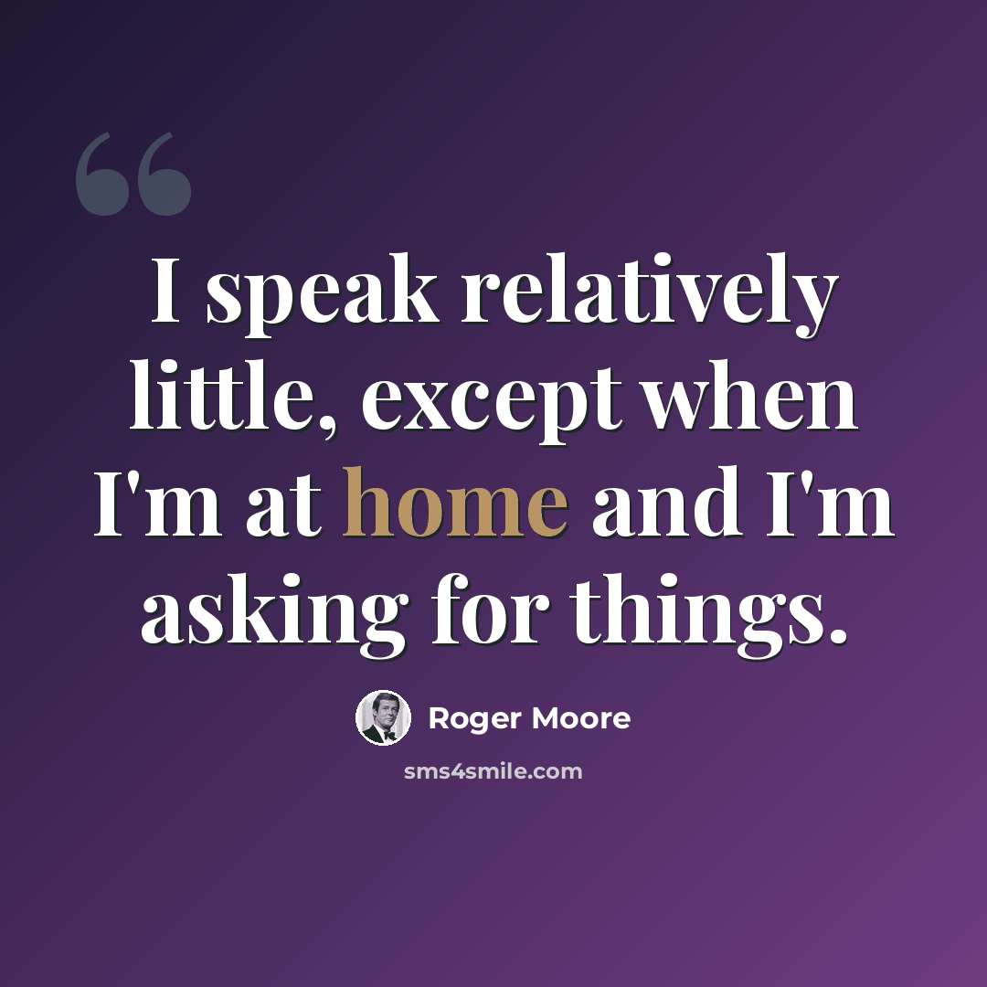“I speak relatively little, except when I'm at home and I'm asking for things.” quote by Roger Moore