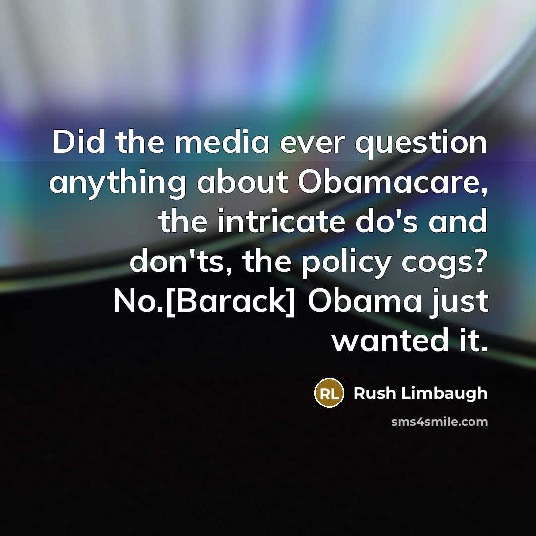 “Did the media ever question anything about Obamacare, the intricate do's and don'ts, the policy cogs? No.[Barack] Obama just wanted it.” quote by Rush Limbaugh