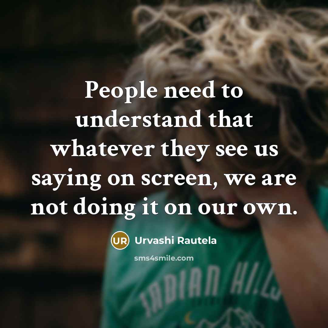 “People need to understand that whatever they see us saying on screen, we are not doing it on our own.” quote by Urvashi Rautela