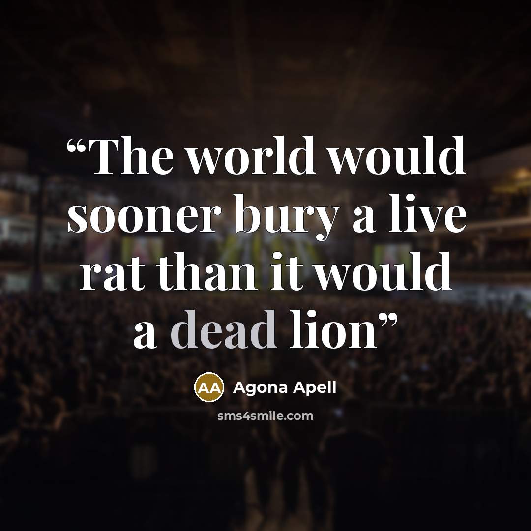 “The world would sooner bury a live rat than it would a dead lion” quote by Agona Apell