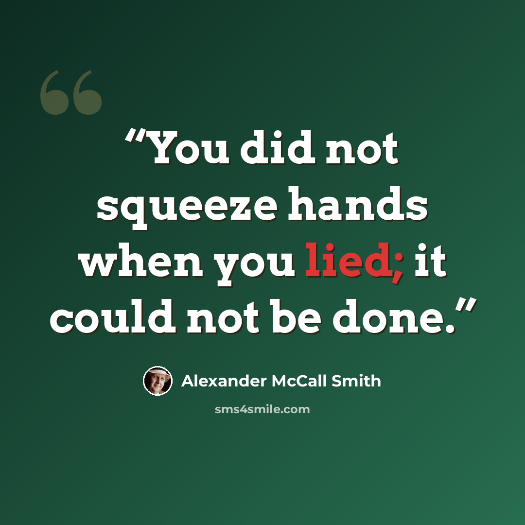“You did not squeeze hands when you lied; it could not be done.” quote by Alexander McCall Smith