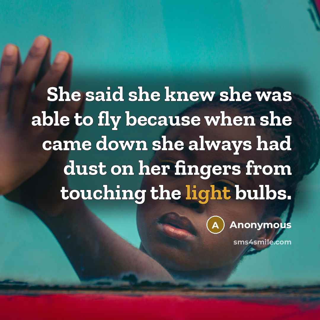 “She said she knew she was able to fly because when she came down she always had dust on her fingers from touching the light bulbs.” quote by Anonymous