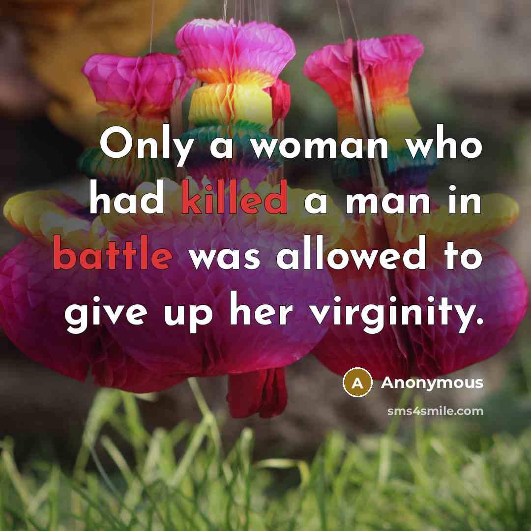 “Only a woman who had killed a man in battle was allowed to give up her virginity.” quote by Anonymous