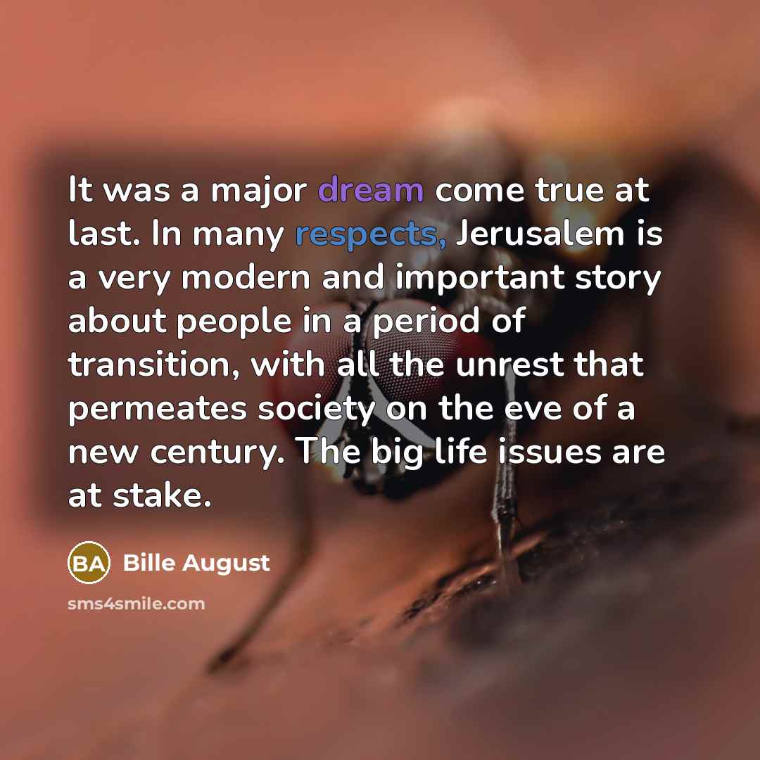 “It was a major dream come true at last. In many respects, Jerusalem is a very modern and important story about people in a period of transition, with all the unrest that permeates society on the eve of a new century. The big life issues are at stake.” quote by Bille August