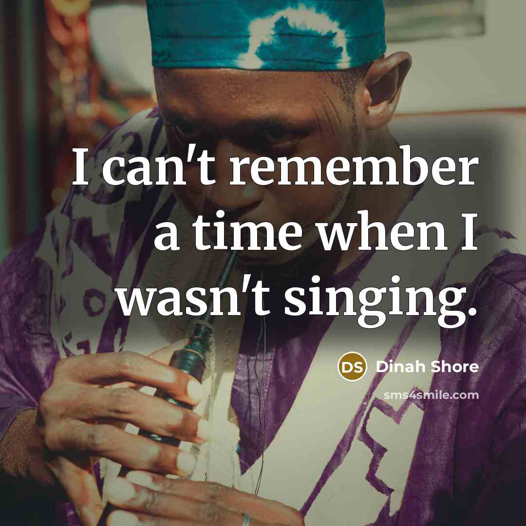 “I can't remember a time when I wasn't singing.” quote by Dinah Shore
