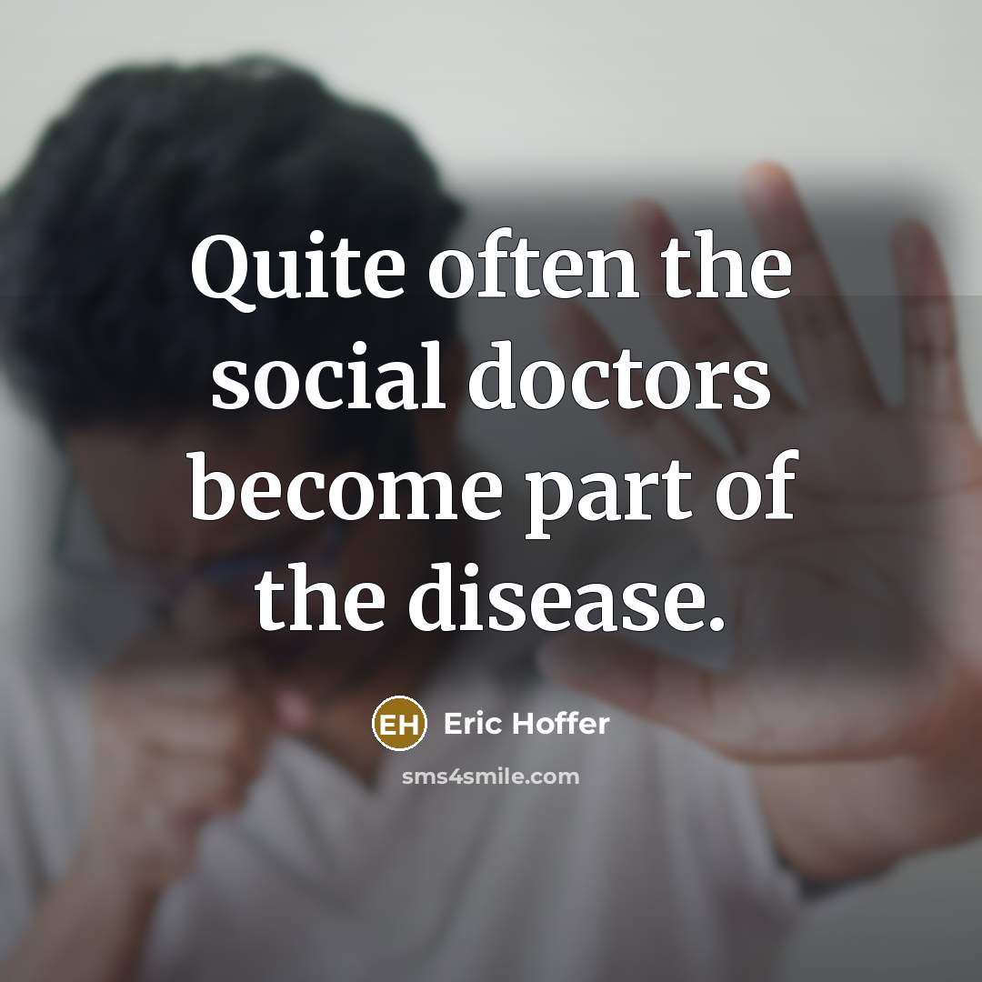 “Quite often the social doctors become part of the disease.” quote by Eric Hoffer