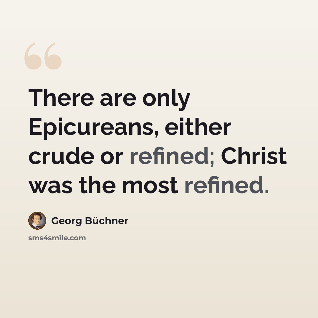“There are only Epicureans, either crude or refined; Christ was the most refined.” quote by Georg Buchner
