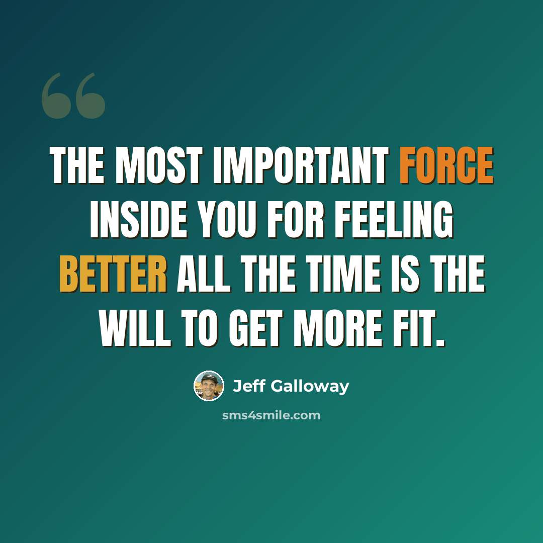 “The most important force inside you for feeling better all the time is the will to get more fit.” quote by Jeff Galloway