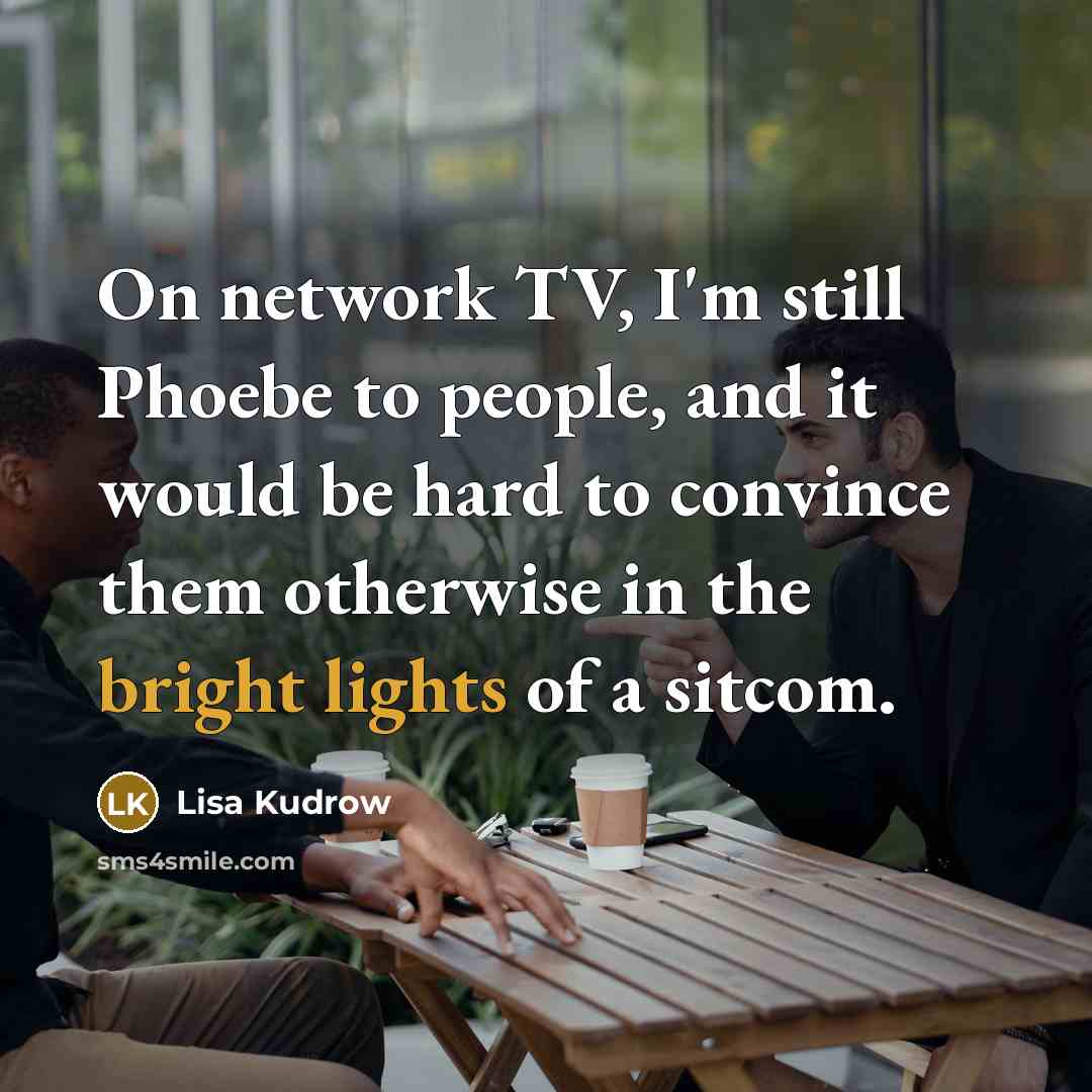 “On network TV, I'm still Phoebe to people, and it would be hard to convince them otherwise in the bright lights of a sitcom.” quote by Lisa Kudrow
