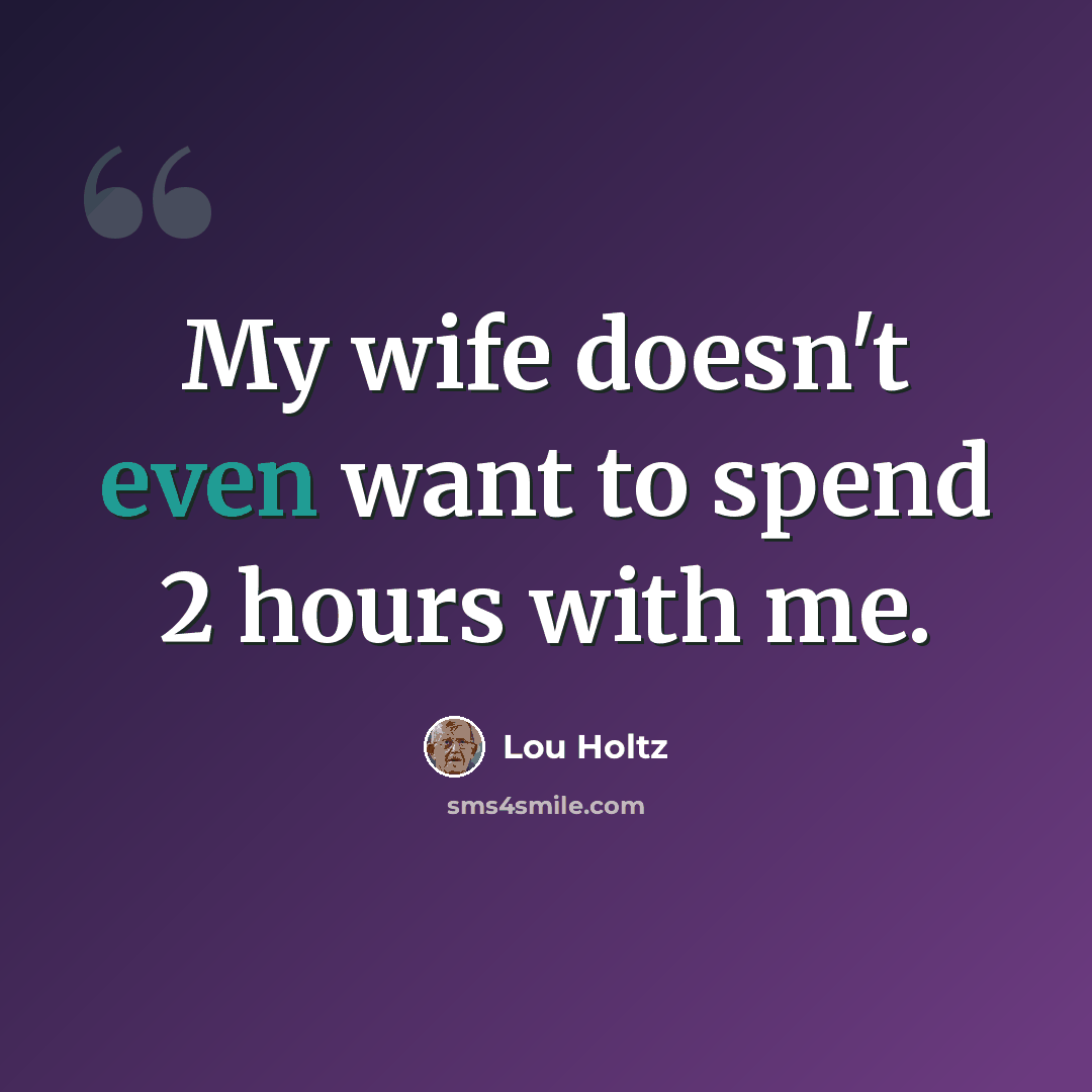 “My wife doesn't even want to spend 2 hours with me.” quote by Lou Holtz